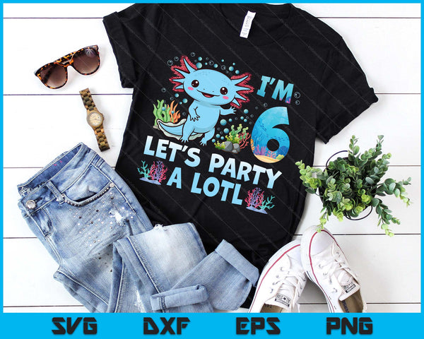 I'm 6 Let's Party A Lotl 6th Birthday Cute Axolotl Lovers SVG PNG Digital Printable Files