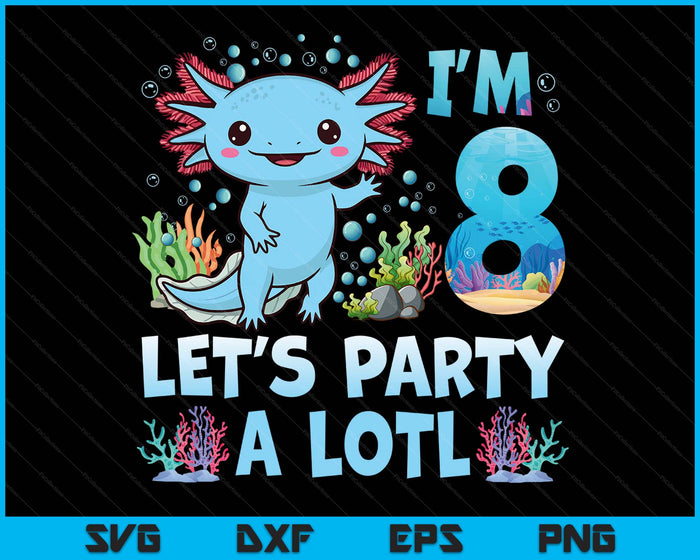 I'm 8 Let's Party A Lotl 8th Birthday Cute Axolotl Lovers SVG PNG Digital Printable Files