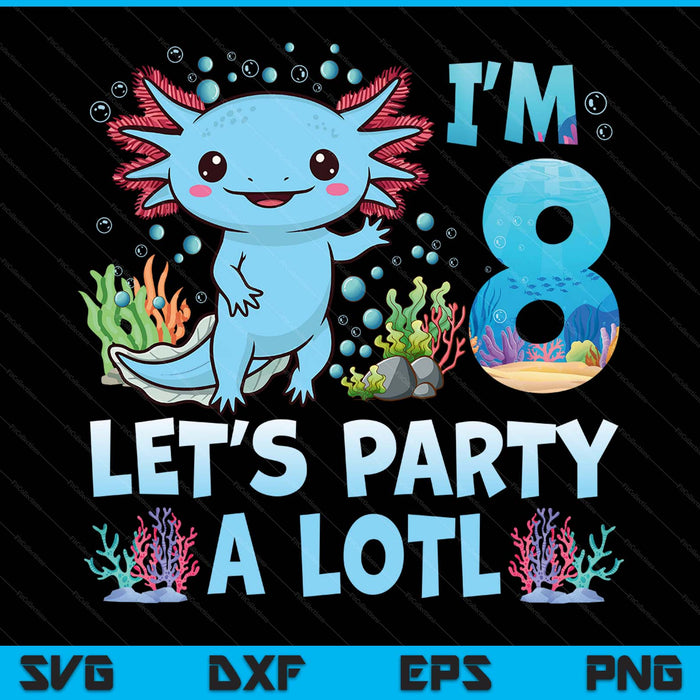 I'm 8 let's party a lotl 8th birthday cute axolotl lovers SVG cut file