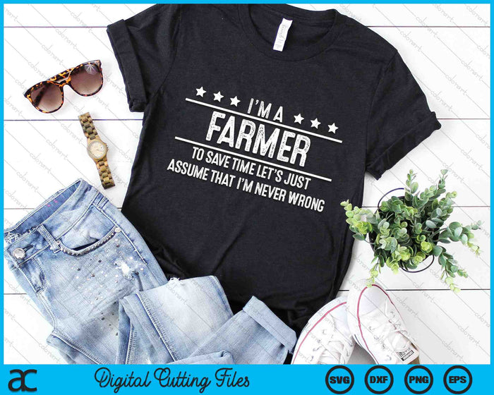 I'm A Farmer To Save Time Let's Just Assume That I'm Never Wrong SVG PNG Digital Cutting Files
