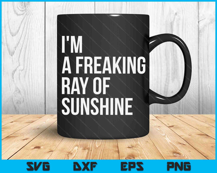 I'm A Freaking Ray Of Sunshine Sarcastic SVG PNG Digital Printable Files