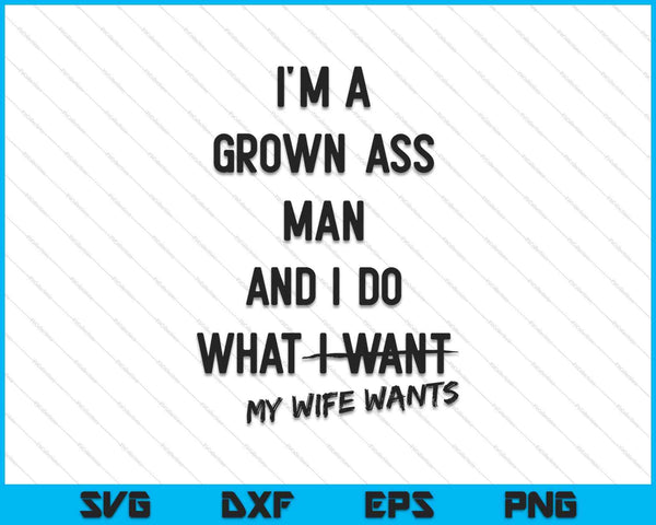 I'm A Grown Man I Do What My Wife Wants SVG PNG Cutting Printable Files