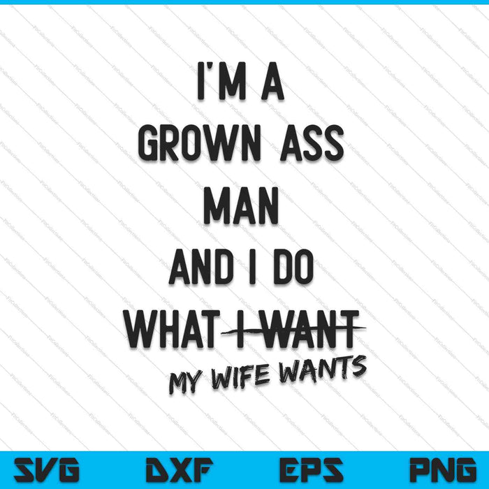 I'm A Grown Man I Do What My Wife Wants SVG PNG Cutting Printable Files