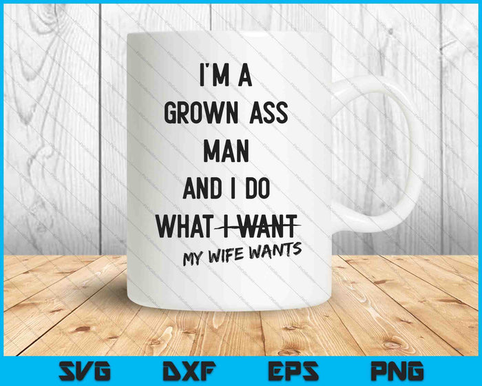 I'm A Grown Man I Do What My Wife Wants SVG PNG Cutting Printable Files