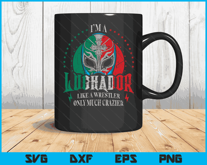 I'm A Luchador Like A Wrestler Only Much Crazier Lucha Libre SVG PNG Digital Printable Files