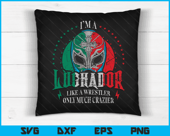 I'm A Luchador Like A Wrestler Only Much Crazier Lucha Libre SVG PNG Digital Printable Files
