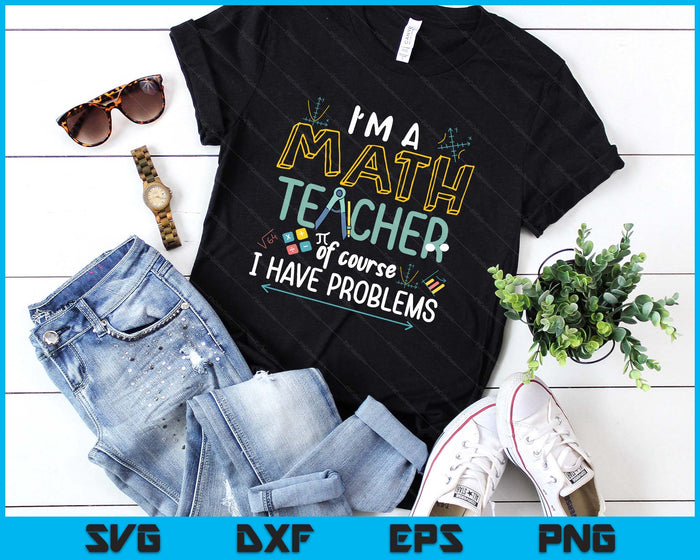 I'm A Math Teacher Of Course I Have Problems SVG PNG Digital Printable Files