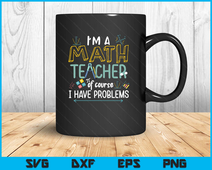 I'm A Math Teacher Of Course I Have Problems SVG PNG Digital Printable Files