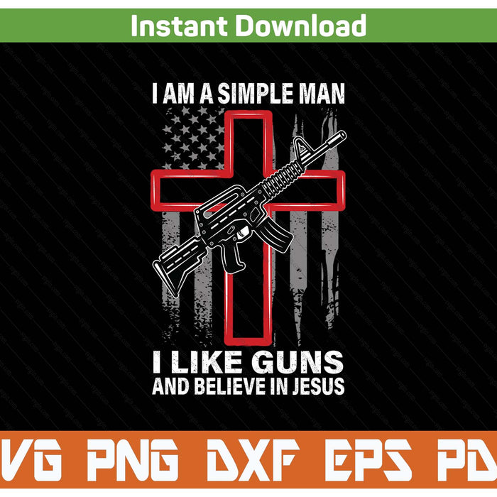 I'm A Simple Man I Like Guns And Believe In SVG PNG Digital Printable Files