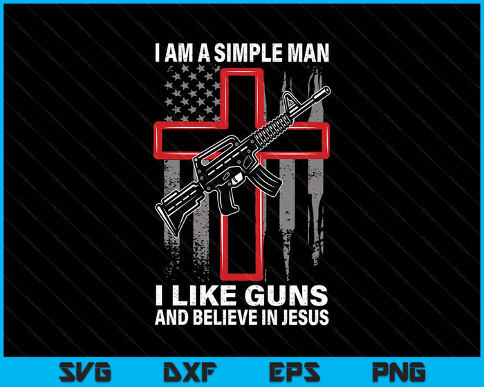 I'm A Simple Man I Like Guns And Believe In Jesus SVG PNG Digital Printable Files
