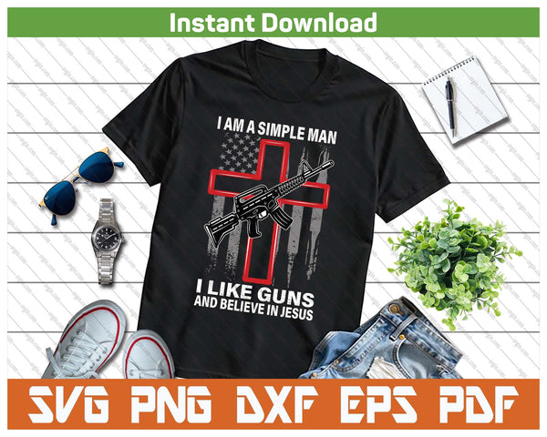 I'm A Simple Man I Like Guns And Believe In SVG PNG Digital Printable Files - on a t-shirt