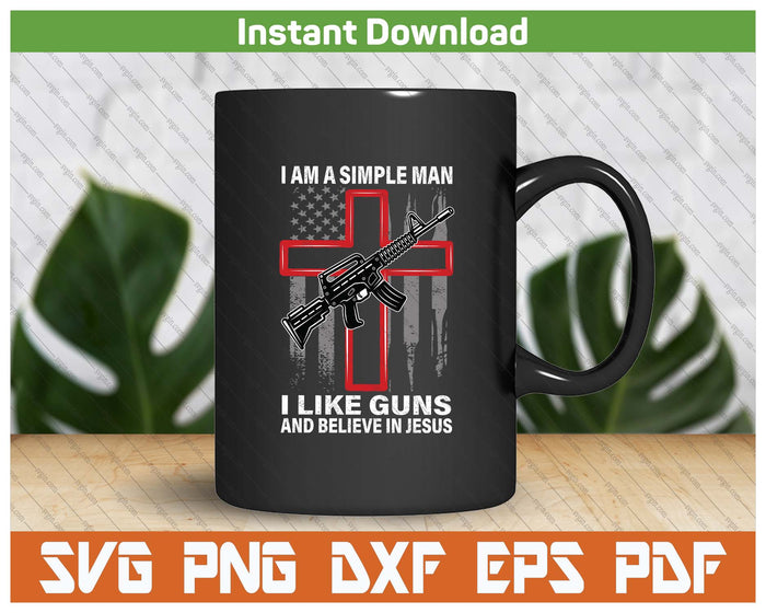 I'm A Simple Man I Like Guns And Believe In SVG PNG Digital Printable Files