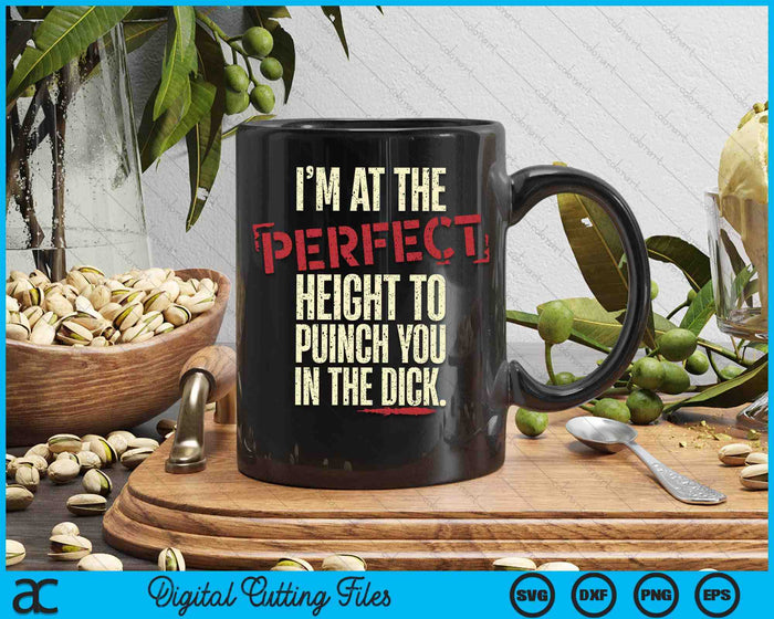 I'm At The Perfect Height To Punch You In The Dick SVG PNG Digital Printable Files