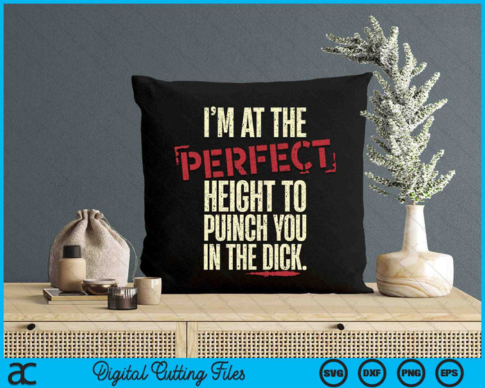 I'm At The Perfect Height To Punch You In The Dick SVG PNG Digital Printable Files