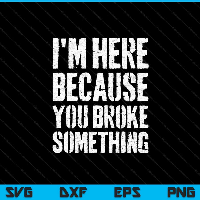 I'm Here Because You Broke Something SVG PNG Cutting Printable Files