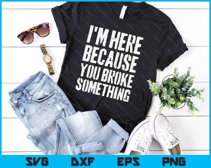 I'm Here Because You Broke Something SVG PNG Cutting Printable Files