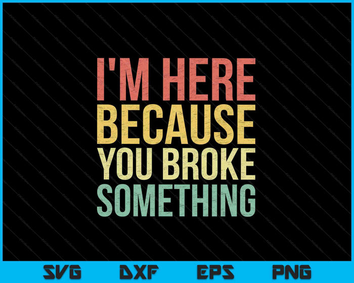 I'm Here Because You Broke Something SVG PNG Cutting Printable Files