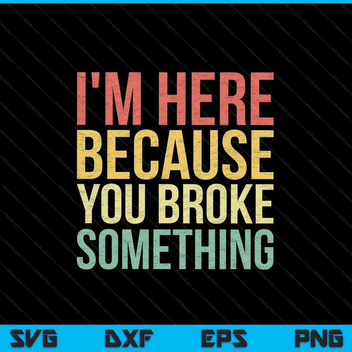 I'm Here Because You Broke Something SVG PNG Cutting Printable Files