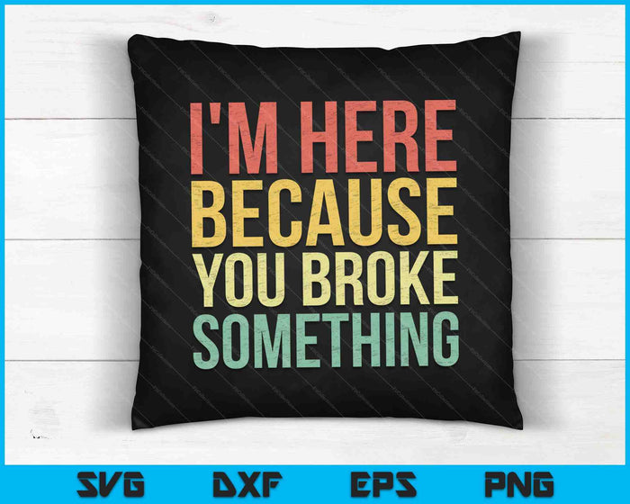 I'm Here Because You Broke Something SVG PNG Cutting Printable Files