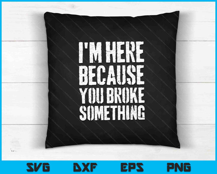 I'm Here Because You Broke Something SVG PNG Cutting Printable Files