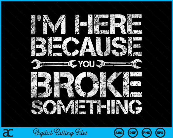 I'm Here Because You Broke Something Mechanic SVG PNG Digital Cutting Files