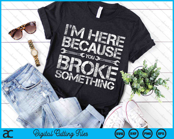 I'm Here Because You Broke Something Mechanic SVG PNG Digital Cutting Files
