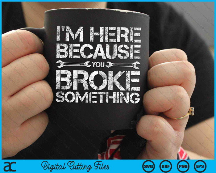 I'm Here Because You Broke Something Mechanic SVG PNG Digital Cutting Files