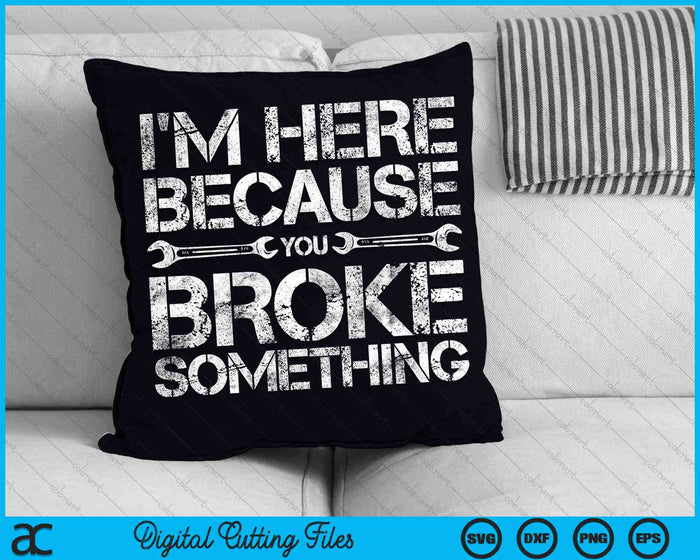 I'm Here Because You Broke Something Mechanic SVG PNG Digital Cutting Files