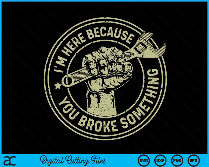 I'm Here Because You Broke Something, Mechanic Handyman SVG PNG Digital Cutting File