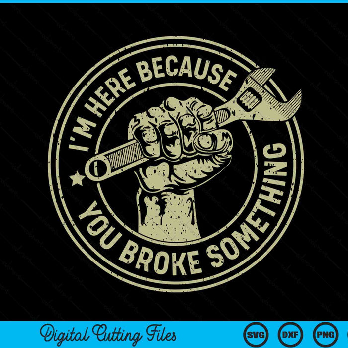 I'm Here Because You Broke Something, Mechanic Handyman SVG PNG Digital Cutting File