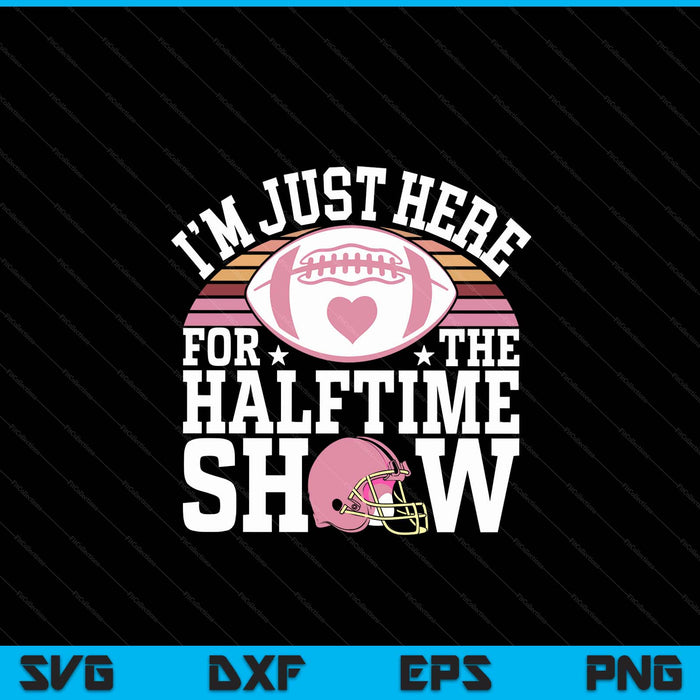 I'm just here for the halftime show football SVG PNG cut file for Cricut