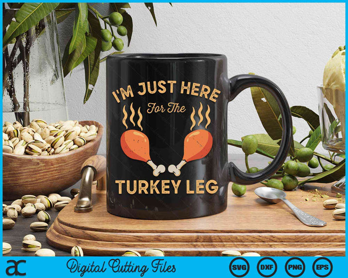 I'm Just Here For The Turkey Leg Funny Thanksgiving Food SVG PNG Digital Cutting File