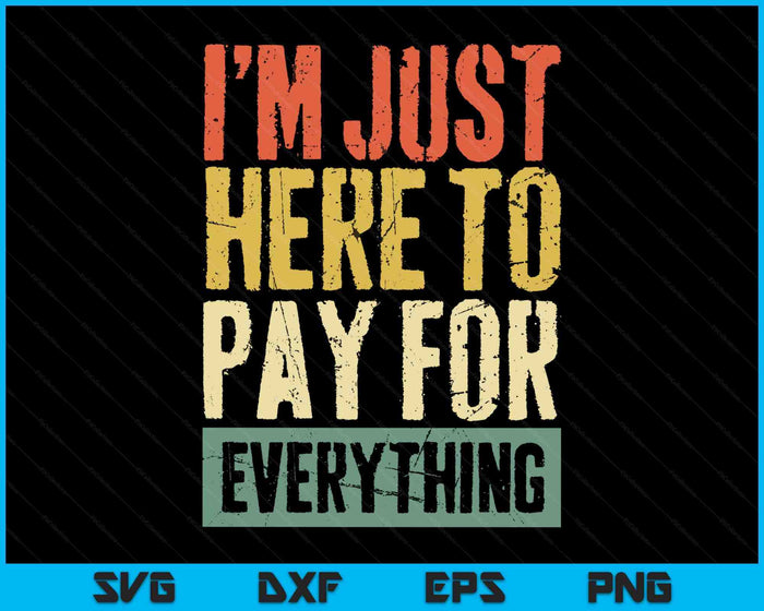 I'm Just Here To Pay For Everything T-Shirt Mom Dad Shirt SVG PNG Digital Printable Files