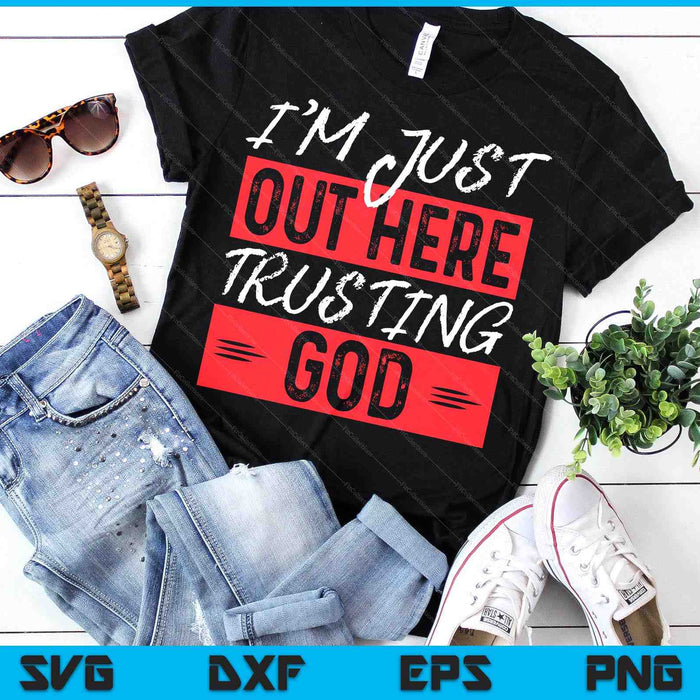 I'm Just Out Here Trusting God SVG PNG Digital Printable Files