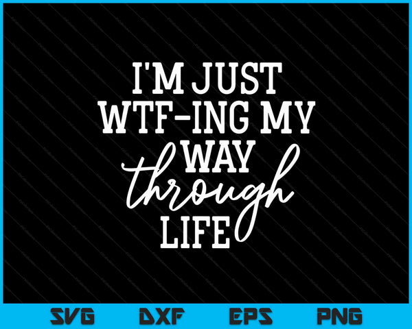I'm Just WTF-ing My Way Through Life Funny Sarcasm SVG PNG Digital Cutting Files