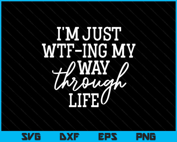 I'm Just WTF-ing My Way Through Life Funny Sarcasm SVG PNG Digital Cutting Files