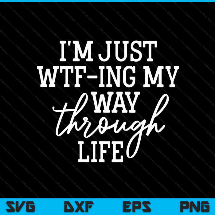 I'm just wtf-ing my way through life sarcasm SVG cut file