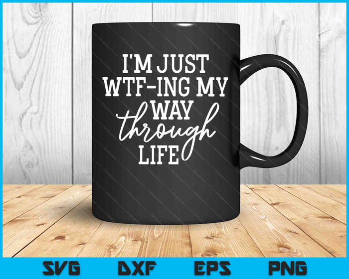 I'm Just WTF-ing My Way Through Life Funny Sarcasm SVG PNG Digital Cutting Files