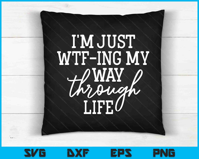 I'm Just WTF-ing My Way Through Life Funny Sarcasm SVG PNG Digital Cutting Files