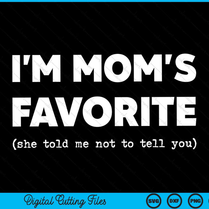 I'm Mom's Favorite She Told Me Not To Tell You Funny SVG PNG Digital Cutting Files