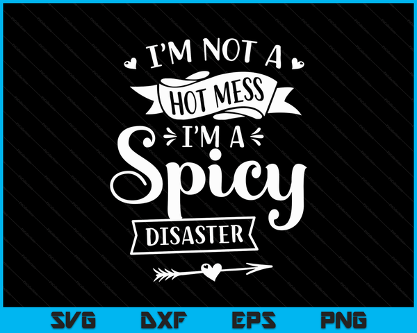 I'm Not A Hot Mess I'm A Spicy Disaster Funny Sarcasm SVG PNG Digital Cutting Files
