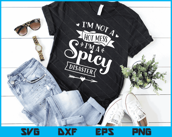 I'm Not A Hot Mess I'm A Spicy Disaster Funny Sarcasm SVG PNG Digital Cutting Files