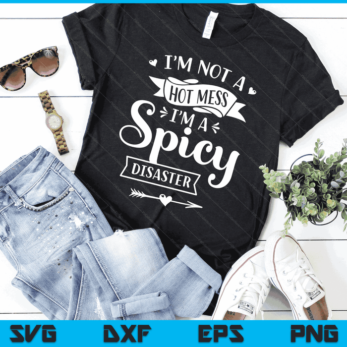 I'm Not A Hot Mess I'm A Spicy Disaster Funny Sarcasm SVG PNG Digital Cutting Files