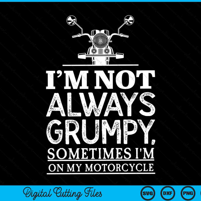 I'm Not Always Grumpy, Sometimes I'm On My Motorcycle SVG PNG Digital Cutting Files