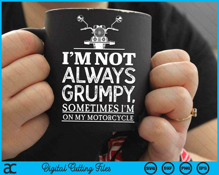 I'm Not Always Grumpy, Sometimes I'm On My Motorcycle SVG PNG Digital Cutting Files