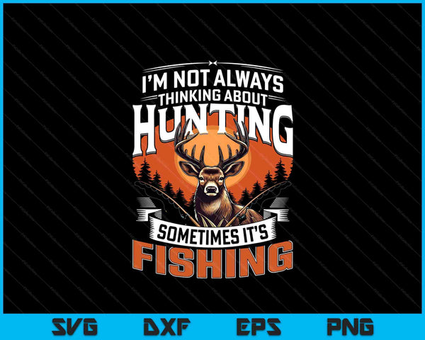 I'm Not Always Thinking About Hunting Sometimes It's Fishing SVG PNG Digital Printable Files