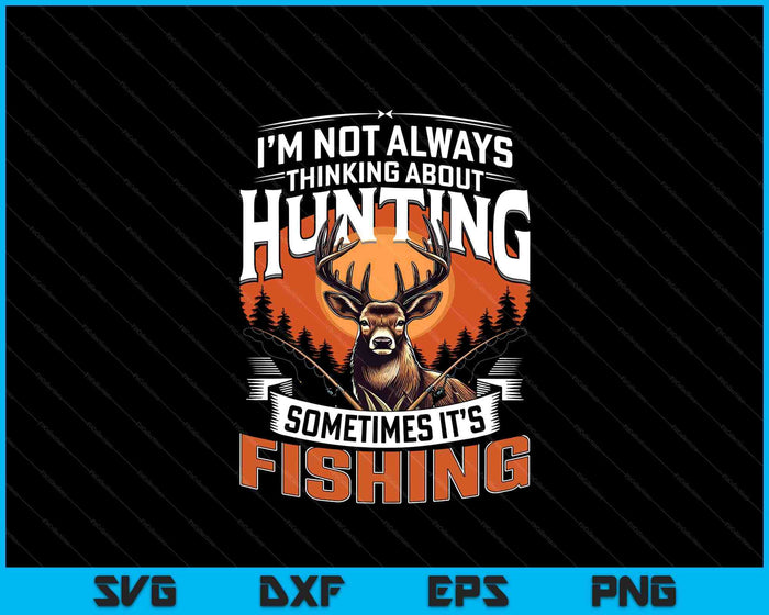 I'm Not Always Thinking About Hunting Sometimes It's Fishing SVG PNG Digital Printable Files