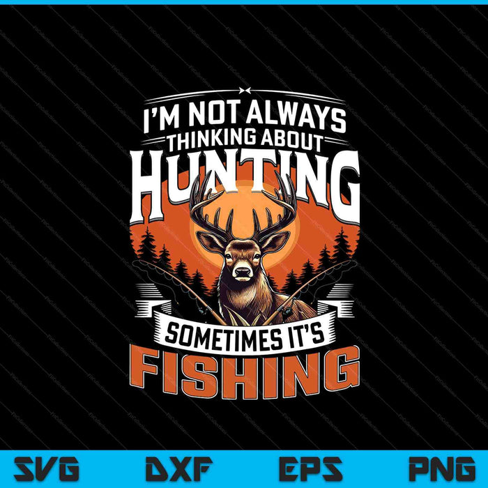 I'm Not Always Thinking About Hunting Sometimes It's Fishing SVG PNG Digital Printable Files