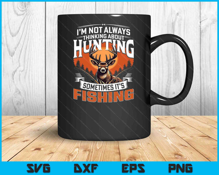 I'm Not Always Thinking About Hunting Sometimes It's Fishing SVG PNG Digital Printable Files