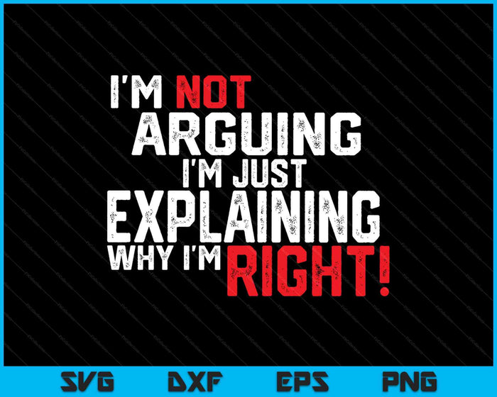 I'm Not Arguing I'm Just Explaining Why I'm Right SVG PNG Digital Printable Files